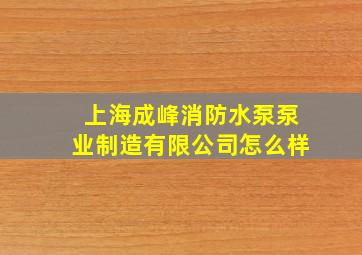 上海成峰消防水泵泵业制造有限公司怎么样