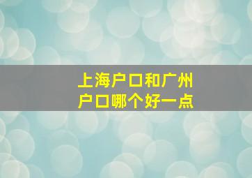 上海户口和广州户口哪个好一点