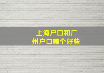 上海户口和广州户口哪个好些