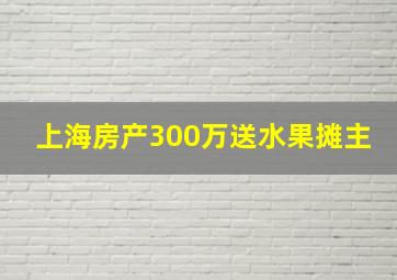 上海房产300万送水果摊主