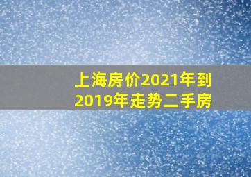 上海房价2021年到2019年走势二手房