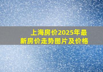 上海房价2025年最新房价走势图片及价格