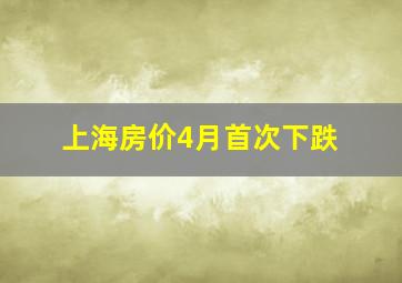 上海房价4月首次下跌