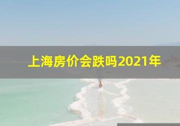 上海房价会跌吗2021年