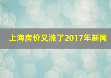 上海房价又涨了2017年新闻