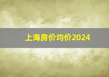 上海房价均价2024