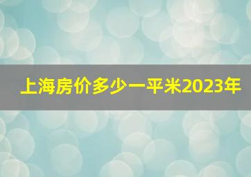 上海房价多少一平米2023年