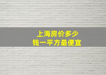 上海房价多少钱一平方最便宜