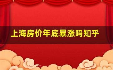 上海房价年底暴涨吗知乎