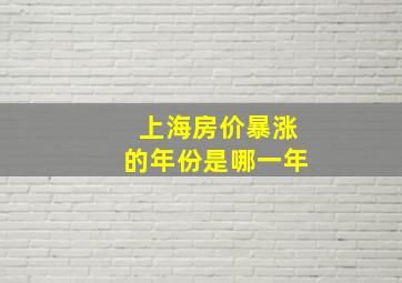 上海房价暴涨的年份是哪一年