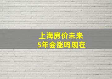 上海房价未来5年会涨吗现在