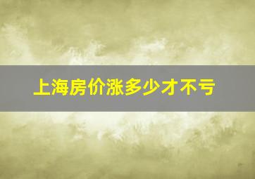 上海房价涨多少才不亏