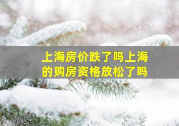 上海房价跌了吗上海的购房资格放松了吗