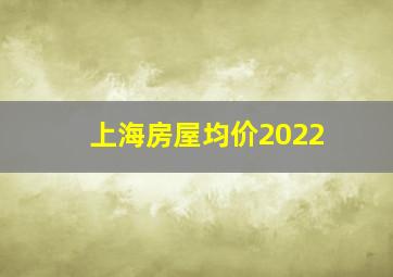 上海房屋均价2022