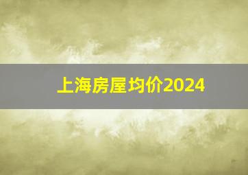 上海房屋均价2024