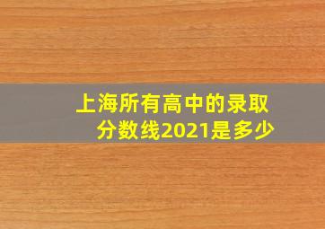 上海所有高中的录取分数线2021是多少