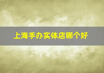 上海手办实体店哪个好