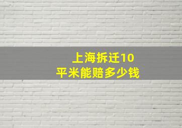 上海拆迁10平米能赔多少钱