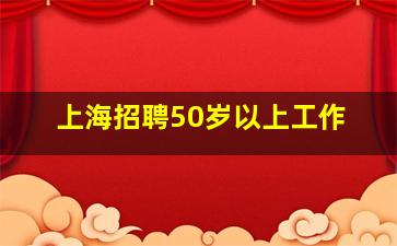 上海招聘50岁以上工作