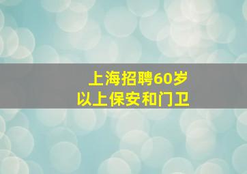 上海招聘60岁以上保安和门卫