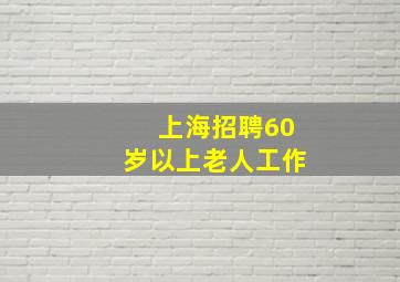 上海招聘60岁以上老人工作