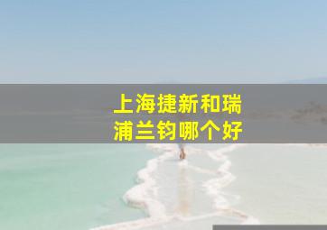 上海捷新和瑞浦兰钧哪个好