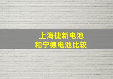 上海捷新电池和宁德电池比较