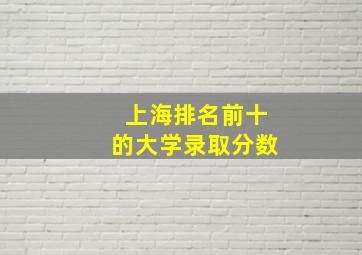 上海排名前十的大学录取分数