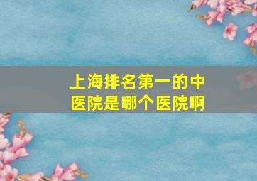 上海排名第一的中医院是哪个医院啊