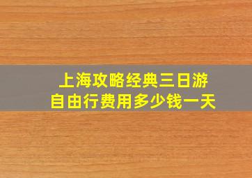 上海攻略经典三日游自由行费用多少钱一天