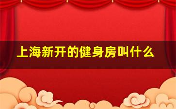 上海新开的健身房叫什么