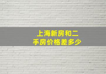 上海新房和二手房价格差多少