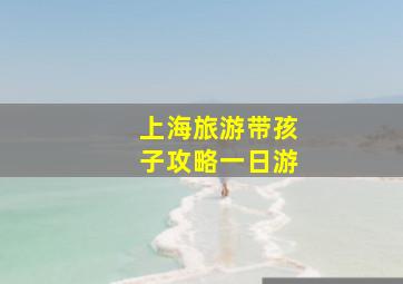 上海旅游带孩子攻略一日游