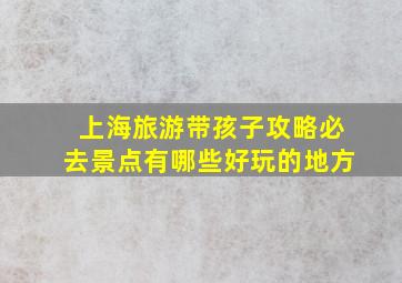 上海旅游带孩子攻略必去景点有哪些好玩的地方