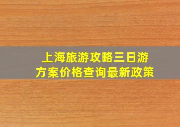 上海旅游攻略三日游方案价格查询最新政策