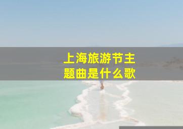 上海旅游节主题曲是什么歌