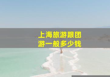 上海旅游跟团游一般多少钱