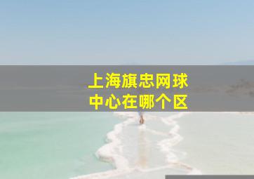 上海旗忠网球中心在哪个区