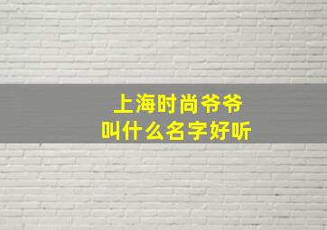 上海时尚爷爷叫什么名字好听