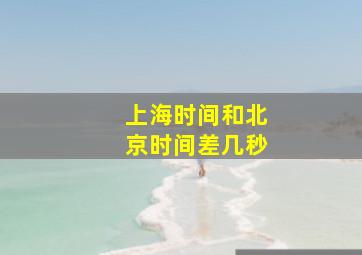 上海时间和北京时间差几秒