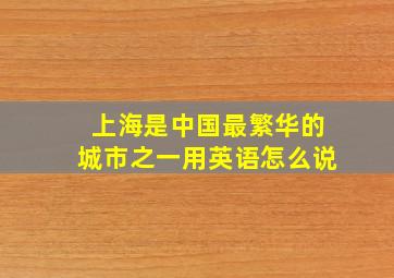 上海是中国最繁华的城市之一用英语怎么说