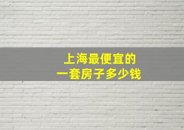 上海最便宜的一套房子多少钱