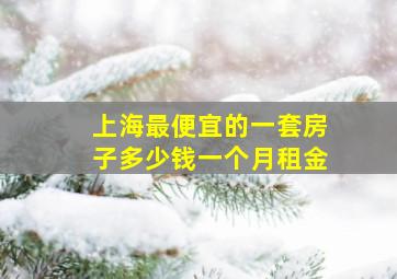 上海最便宜的一套房子多少钱一个月租金