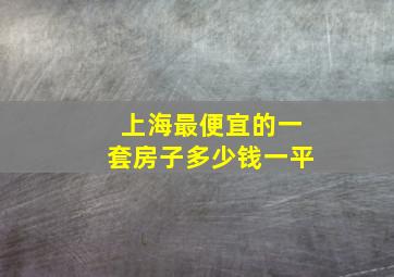 上海最便宜的一套房子多少钱一平