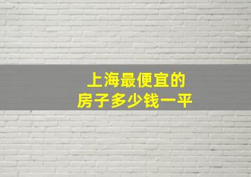 上海最便宜的房子多少钱一平