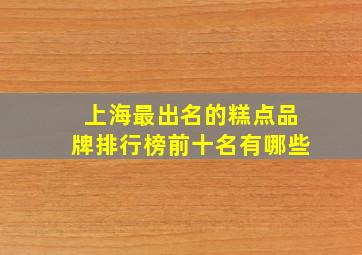 上海最出名的糕点品牌排行榜前十名有哪些