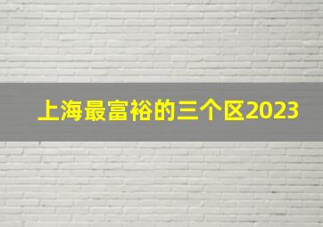 上海最富裕的三个区2023