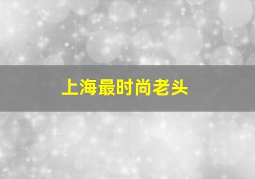 上海最时尚老头