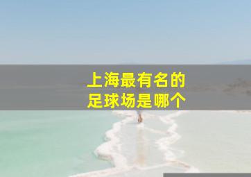 上海最有名的足球场是哪个