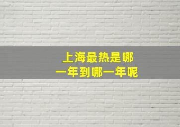 上海最热是哪一年到哪一年呢